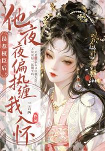 误惹权臣后,他夜夜偏执缠我入怀 误惹权臣后,他夜夜偏执缠我入怀