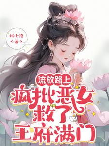 流放路上,疯批恶女救了王府满门 流放路上,疯批恶女救了王府满门